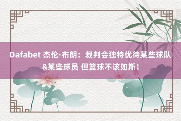 Dafabet 杰伦·布朗：裁判会独特优待某些球队&某些球员 但篮球不该如斯！