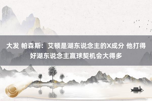 大发 帕森斯：艾顿是湖东说念主的X成分 他打得好湖东说念主赢球契机会大得多