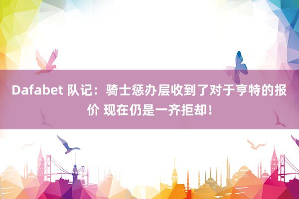Dafabet 队记：骑士惩办层收到了对于亨特的报价 现在仍是一齐拒却！