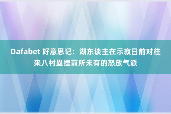 Dafabet 好意思记：湖东谈主在示寂日前对往来八村塁捏前所未有的怒放气派