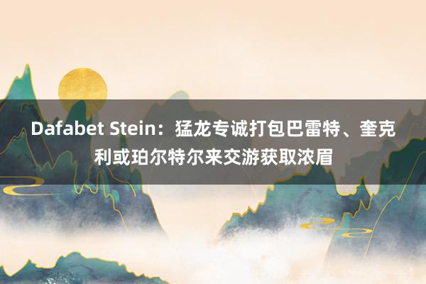 Dafabet Stein：猛龙专诚打包巴雷特、奎克利或珀尔特尔来交游获取浓眉
