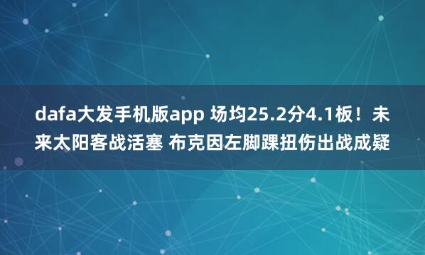 dafa大发手机版app 场均25.2分4.1板！未来太阳客战活塞 布克因左脚踝扭伤出战成疑
