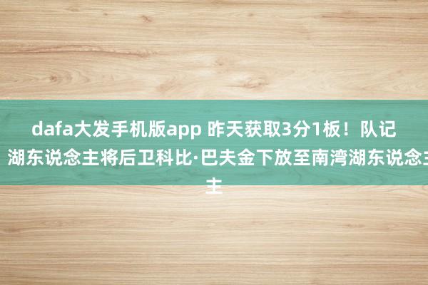 dafa大发手机版app 昨天获取3分1板！队记：湖东说念主将后卫科比·巴夫金下放至南湾湖东说念主