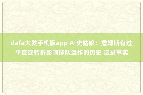 dafa大发手机版app A·史姑娘：詹姆斯有过平直或转折影响球队运作的历史 这是事实