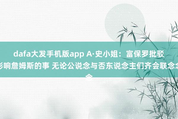 dafa大发手机版app A·史小姐：富保罗批驳影响詹姆斯的事 无论公说念与否东说念主们齐会联念念