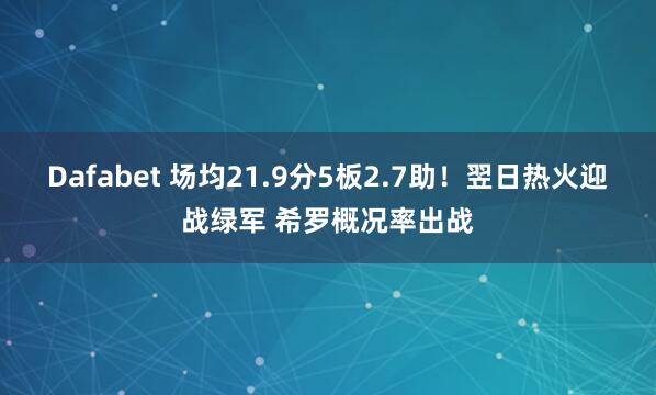 Dafabet 场均21.9分5板2.7助！翌日热火迎战绿军 希罗概况率出战