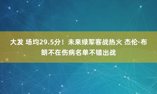 大发 场均29.5分！未来绿军客战热火 杰伦·布朗不在伤病名单不错出战