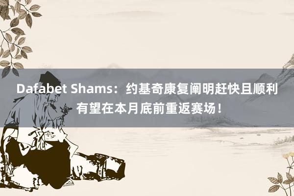 Dafabet Shams：约基奇康复阐明赶快且顺利 有望在本月底前重返赛场！