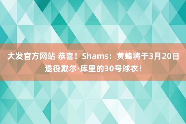 大发官方网站 恭喜！Shams：黄蜂将于3月20日退役戴尔·库里的30号球衣！