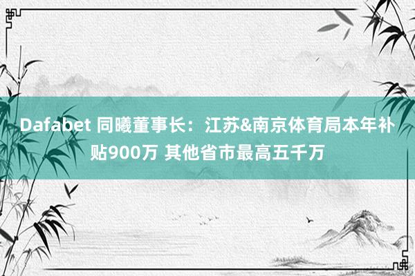 Dafabet 同曦董事长：江苏&南京体育局本年补贴900万 其他省市最高五千万