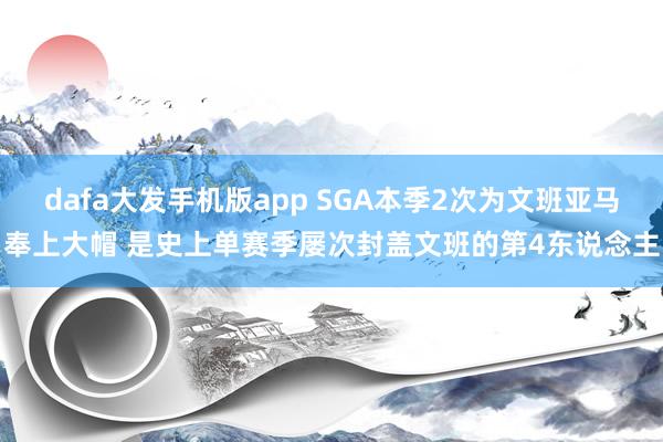 dafa大发手机版app SGA本季2次为文班亚马奉上大帽 是史上单赛季屡次封盖文班的第4东说念主