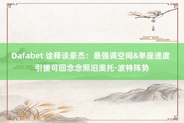 Dafabet 诠释谈豪杰：最强调空间&举座速度 引援可回念念照旧奥托·波特阵势