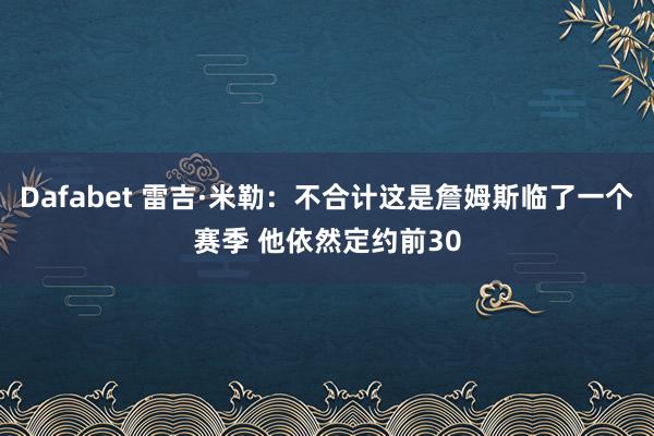 Dafabet 雷吉·米勒：不合计这是詹姆斯临了一个赛季 他依然定约前30