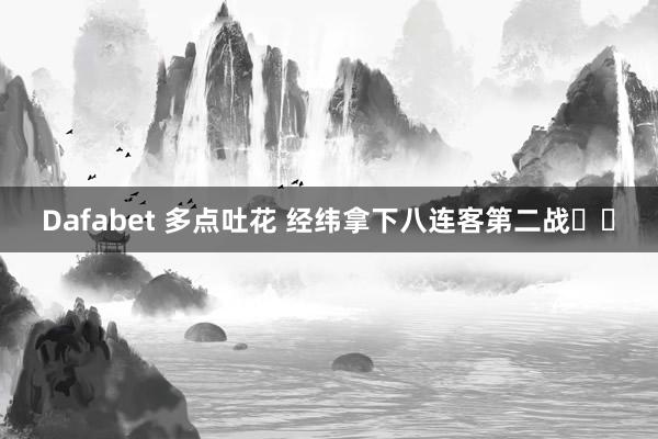 Dafabet 多点吐花 经纬拿下八连客第二战⛽️
