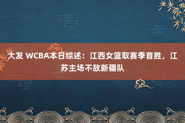 大发 WCBA本日综述：江西女篮取赛季首胜，江苏主场不敌新疆队