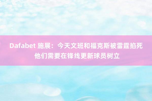 Dafabet 施展：今天文班和福克斯被雷霆掐死 他们需要在锋线更新球员树立