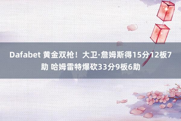 Dafabet 黄金双枪！大卫·詹姆斯得15分12板7助 哈姆雷特爆砍33分9板6助