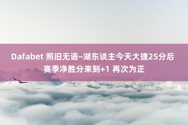 Dafabet 照旧无语~湖东谈主今天大捷25分后 赛季净胜分来到+1 再次为正