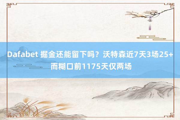 Dafabet 掘金还能留下吗？沃特森近7天3场25+ 而糊口前1175天仅两场