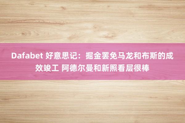 Dafabet 好意思记：掘金罢免马龙和布斯的成效竣工 阿德尔曼和新照看层很棒
