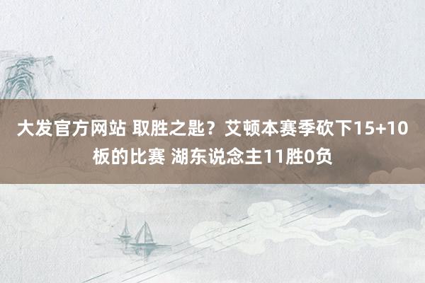 大发官方网站 取胜之匙？艾顿本赛季砍下15+10板的比赛 湖东说念主11胜0负