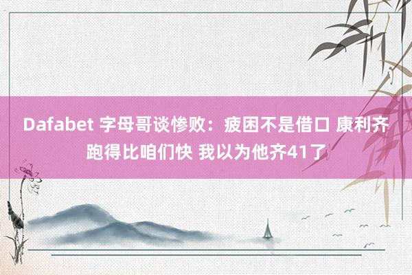 Dafabet 字母哥谈惨败：疲困不是借口 康利齐跑得比咱们快 我以为他齐41了