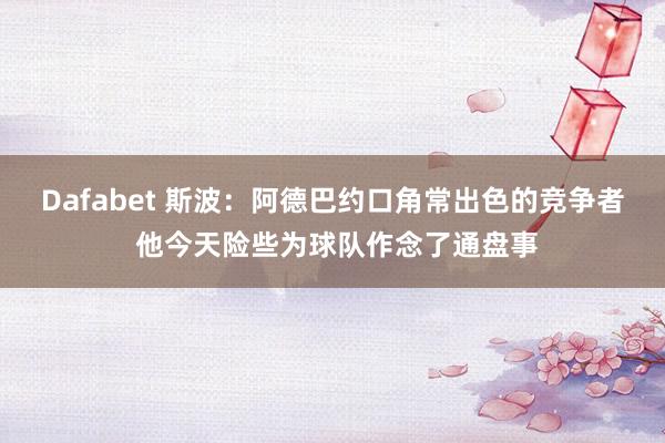 Dafabet 斯波：阿德巴约口角常出色的竞争者 他今天险些为球队作念了通盘事