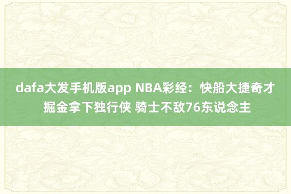dafa大发手机版app NBA彩经：快船大捷奇才 掘金拿下独行侠 骑士不敌76东说念主