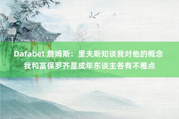Dafabet 詹姆斯：里夫斯知谈我对他的概念 我和富保罗齐是成年东谈主各有不雅点
