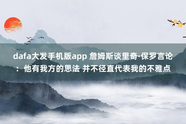 dafa大发手机版app 詹姆斯谈里奇·保罗言论：他有我方的思法 并不径直代表我的不雅点