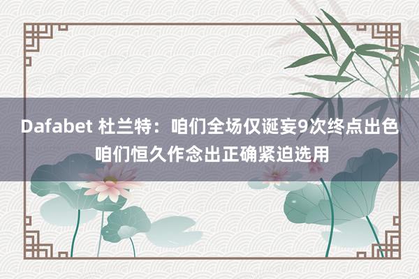 Dafabet 杜兰特：咱们全场仅诞妄9次终点出色 咱们恒久作念出正确紧迫选用
