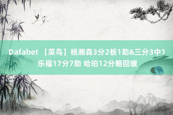 Dafabet 【菜鸟】杨瀚森3分2板1助&三分3中1 乐福17分7助 哈珀12分略回暖