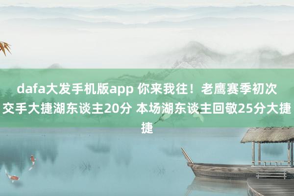 dafa大发手机版app 你来我往！老鹰赛季初次交手大捷湖东谈主20分 本场湖东谈主回敬25分大捷
