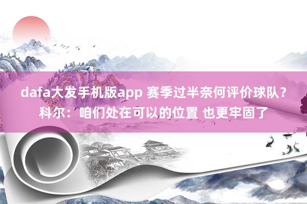 dafa大发手机版app 赛季过半奈何评价球队？科尔：咱们处在可以的位置 也更牢固了