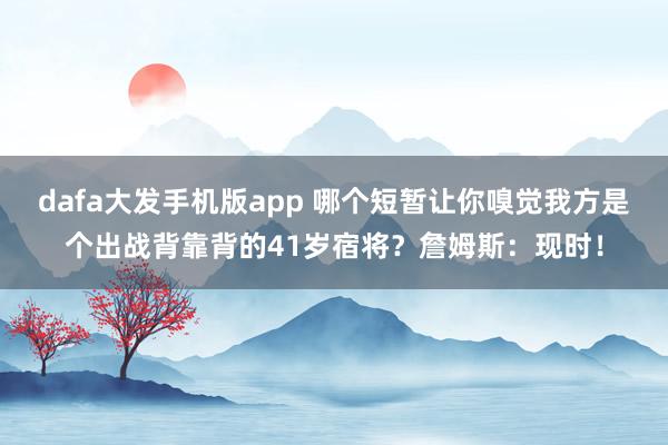 dafa大发手机版app 哪个短暂让你嗅觉我方是个出战背靠背的41岁宿将？詹姆斯：现时！