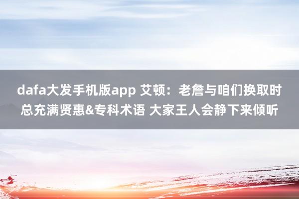 dafa大发手机版app 艾顿：老詹与咱们换取时总充满贤惠&专科术语 大家王人会静下来倾听