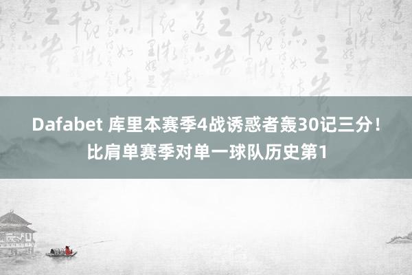 Dafabet 库里本赛季4战诱惑者轰30记三分！比肩单赛季对单一球队历史第1
