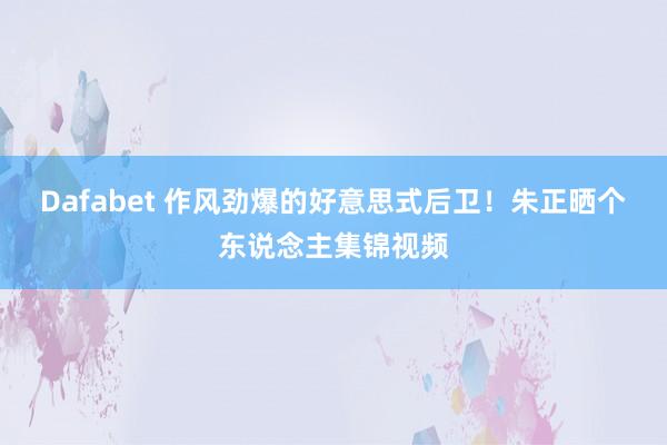 Dafabet 作风劲爆的好意思式后卫！朱正晒个东说念主集锦视频