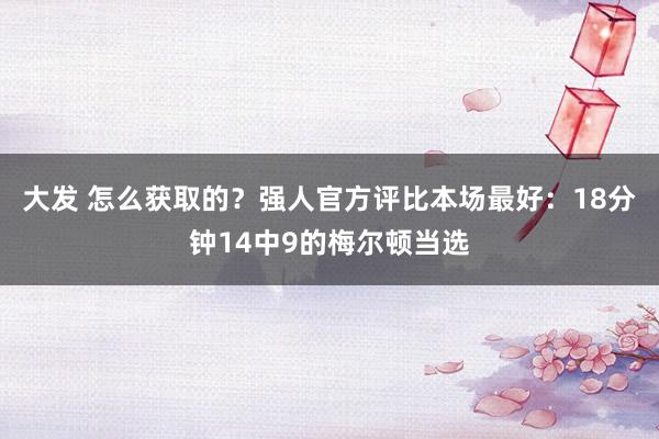 大发 怎么获取的？强人官方评比本场最好：18分钟14中9的梅尔顿当选