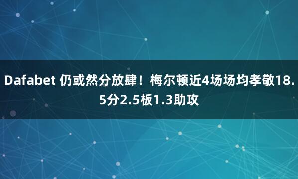 Dafabet 仍或然分放肆！梅尔顿近4场场均孝敬18.5分2.5板1.3助攻
