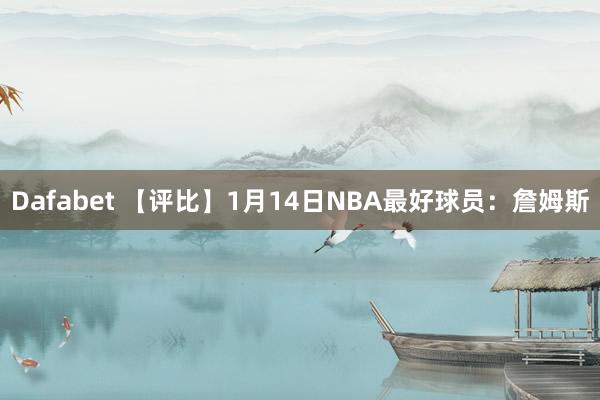 Dafabet 【评比】1月14日NBA最好球员：詹姆斯