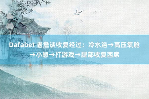 Dafabet 老詹谈收复经过：冷水浴→高压氧舱→小憩→打游戏→腿部收复西席