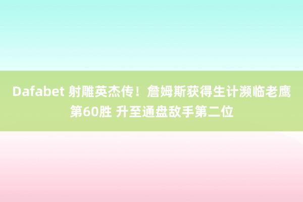Dafabet 射雕英杰传！詹姆斯获得生计濒临老鹰第60胜 升至通盘敌手第二位