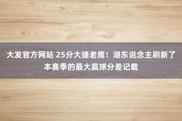 大发官方网站 25分大捷老鹰！湖东说念主刷新了本赛季的最大赢球分差记载
