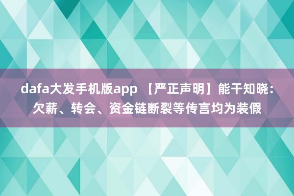 dafa大发手机版app 【严正声明】能干知晓：欠薪、转会、资金链断裂等传言均为装假