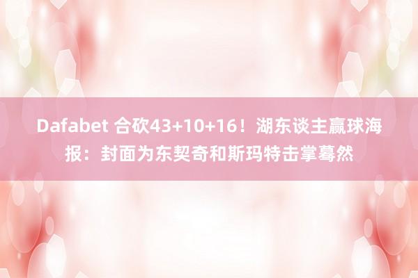 Dafabet 合砍43+10+16！湖东谈主赢球海报：封面为东契奇和斯玛特击掌蓦然