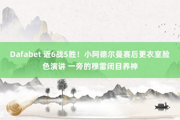 Dafabet 近6战5胜！小阿德尔曼赛后更衣室脸色演讲 一旁的穆雷闭目养神