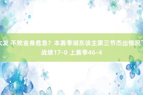 大发 不败金身危急？本赛季湖东谈主第三节杰出情况下战绩17-0 上赛季46-4
