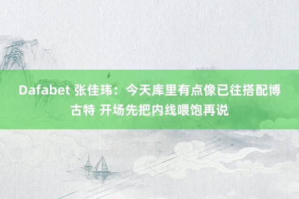 Dafabet 张佳玮：今天库里有点像已往搭配博古特 开场先把内线喂饱再说