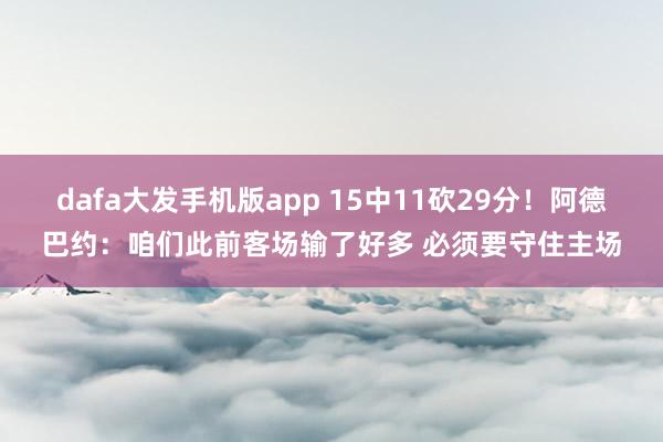 dafa大发手机版app 15中11砍29分！阿德巴约：咱们此前客场输了好多 必须要守住主场
